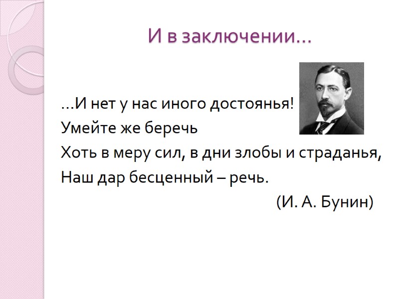 И в заключении… …И нет у нас иного достоянья! Умейте же беречь Хоть в